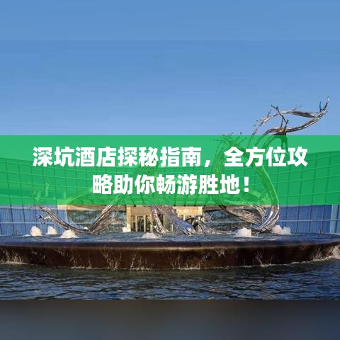 深坑酒店探秘指南，全方位攻略助你暢游勝地！