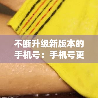 不斷升級新版本的手機(jī)號：手機(jī)號更新怎么更新 