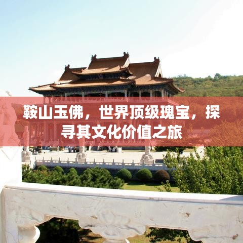 鞍山玉佛，世界頂級瑰寶，探尋其文化價值之旅