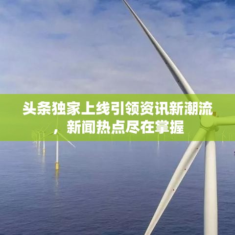 頭條獨家上線引領(lǐng)資訊新潮流，新聞熱點盡在掌握