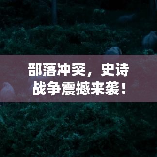 部落沖突，史詩戰(zhàn)爭震撼來襲！