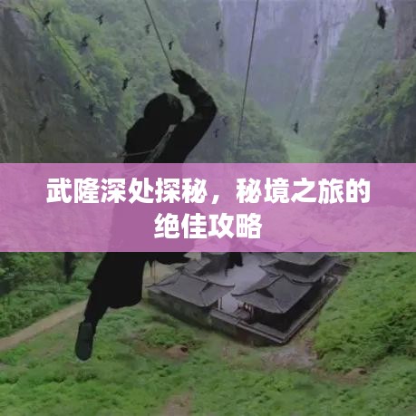 武隆深處探秘，秘境之旅的絕佳攻略
