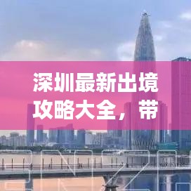 深圳最新出境攻略大全，帶你暢游無憂！