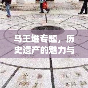 馬王堆專題，歷史遺產(chǎn)的魅力與現(xiàn)代探索之旅