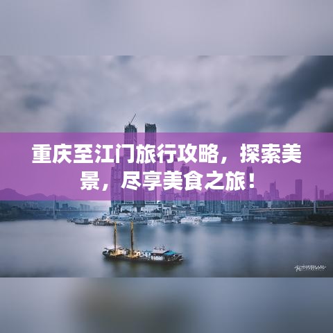 重慶至江門旅行攻略，探索美景，盡享美食之旅！