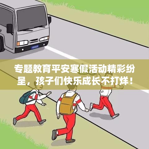 專題教育平安寒假活動精彩紛呈，孩子們快樂成長不打烊！