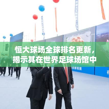 恒大球場全球排名更新，揭示其在世界足球場館中的位置