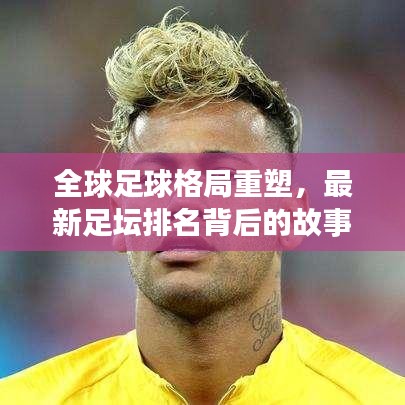 全球足球格局重塑，最新足壇排名背后的故事揭曉
