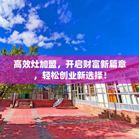 高效灶加盟，開啟財(cái)富新篇章，輕松創(chuàng)業(yè)新選擇！