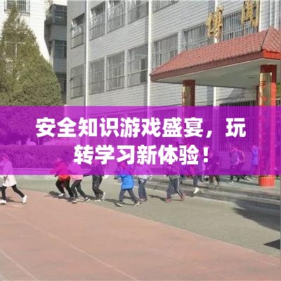 安全知識(shí)游戲盛宴，玩轉(zhuǎn)學(xué)習(xí)新體驗(yàn)！