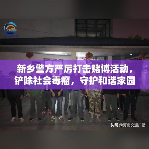 新鄉(xiāng)警方嚴(yán)厲打擊賭博活動，鏟除社會毒瘤，守護(hù)和諧家園