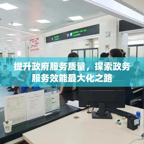 提升政府服務(wù)質(zhì)量，探索政務(wù)服務(wù)效能最大化之路