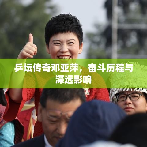 乒壇傳奇鄧亞萍，奮斗歷程與深遠(yuǎn)影響