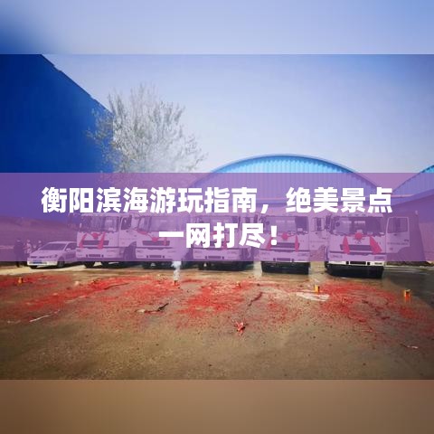 衡陽濱海游玩指南，絕美景點一網(wǎng)打盡！