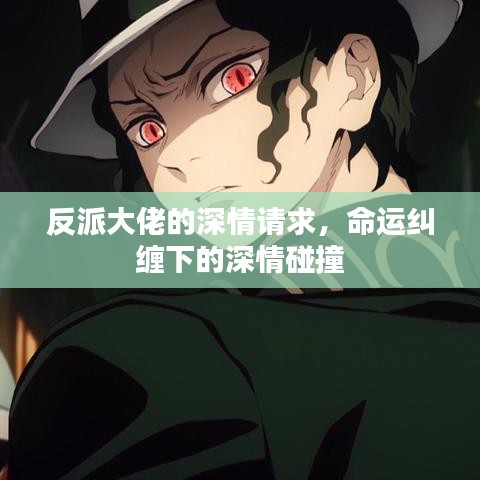 反派大佬的深情請(qǐng)求，命運(yùn)糾纏下的深情碰撞