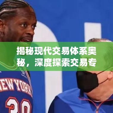 揭秘現(xiàn)代交易體系奧秘，深度探索交易專題