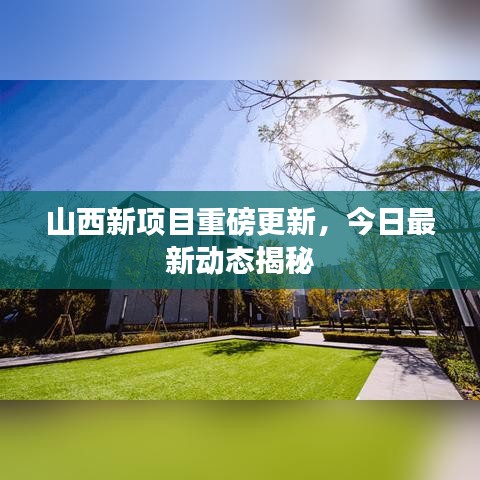 山西新項(xiàng)目重磅更新，今日最新動態(tài)揭秘
