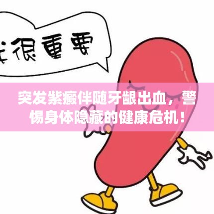 突發(fā)紫癜伴隨牙齦出血，警惕身體隱藏的健康危機(jī)！