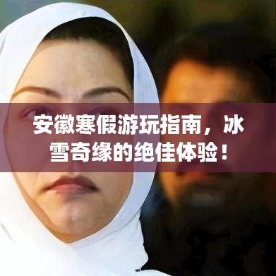 安徽寒假游玩指南，冰雪奇緣的絕佳體驗(yàn)！
