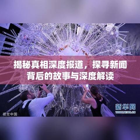 揭秘真相深度報道，探尋新聞背后的故事與深度解讀