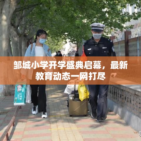 鄒城小學開學盛典啟幕，最新教育動態(tài)一網打盡