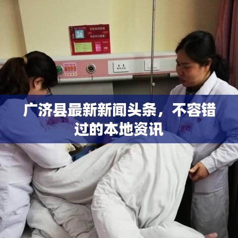 廣濟(jì)縣最新新聞?lì)^條，不容錯(cuò)過的本地資訊