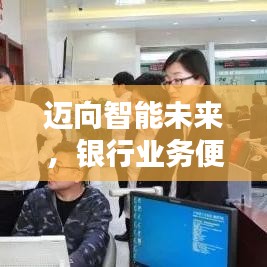 邁向智能未來(lái)，銀行業(yè)務(wù)便捷升級(jí)！