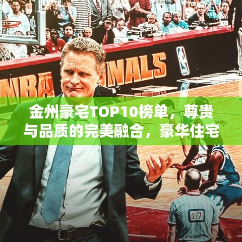 金州豪宅TOP10榜單，尊貴與品質(zhì)的完美融合，豪華住宅一覽無(wú)余！