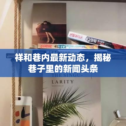 祥和巷內(nèi)最新動(dòng)態(tài)，揭秘巷子里的新聞?lì)^條