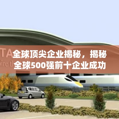 全球頂尖企業(yè)揭秘，揭秘全球500強(qiáng)前十企業(yè)成功之路