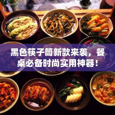 黑色筷子筒新款來襲，餐桌必備時尚實用神器！