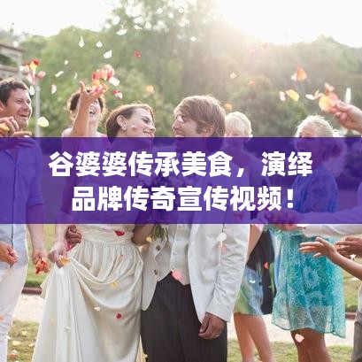 谷婆婆傳承美食，演繹品牌傳奇宣傳視頻！