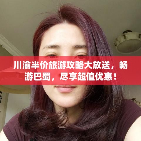川渝半價旅游攻略大放送，暢游巴蜀，盡享超值優(yōu)惠！