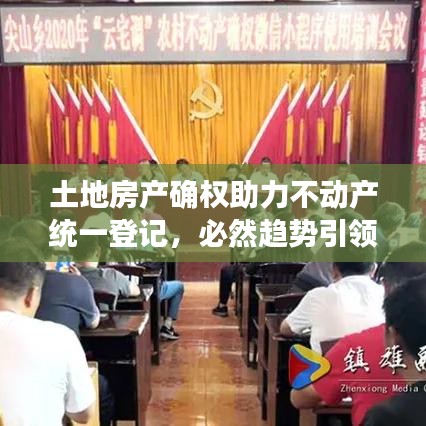 土地房產(chǎn)確權(quán)助力不動(dòng)產(chǎn)統(tǒng)一登記，必然趨勢(shì)引領(lǐng)行業(yè)前行
