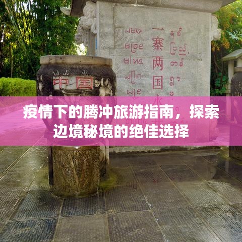疫情下的騰沖旅游指南，探索邊境秘境的絕佳選擇