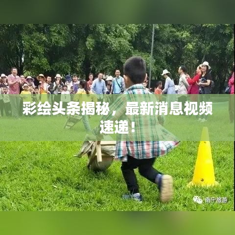 彩繪頭條揭秘，最新消息視頻速遞！