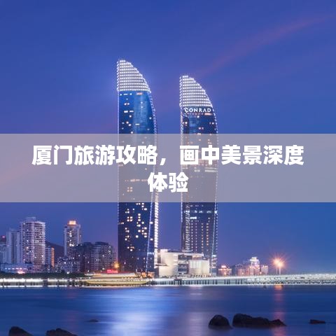 廈門旅游攻略，畫中美景深度體驗(yàn)