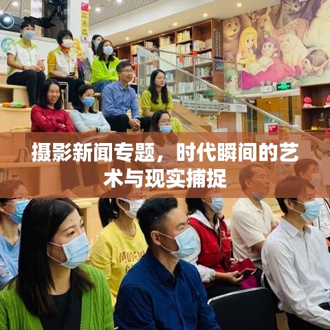 攝影新聞專題，時代瞬間的藝術(shù)與現(xiàn)實捕捉