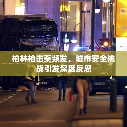 柏林槍擊案頻發(fā)，城市安全挑戰(zhàn)引發(fā)深度反思