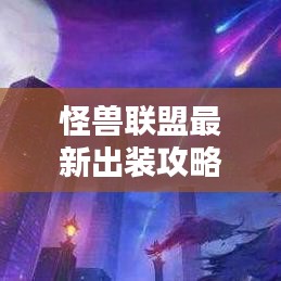 怪獸聯(lián)盟最新出裝攻略，打造無敵戰(zhàn)斗配置全解析