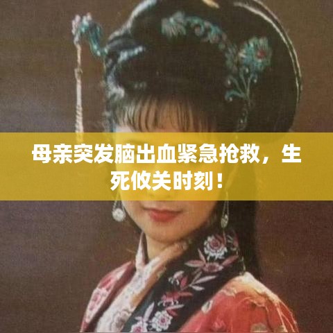 母親突發(fā)腦出血緊急搶救，生死攸關(guān)時刻！