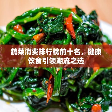 蔬菜消費(fèi)排行榜前十名，健康飲食引領(lǐng)潮流之選