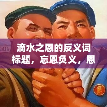 滴水之恩的反義詞標題，忘恩負義，恩將仇報
