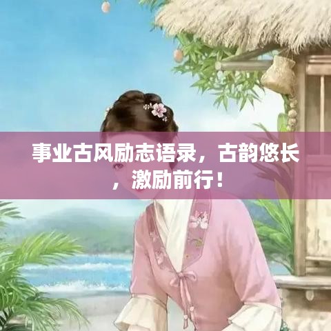 事業(yè)古風勵志語錄，古韻悠長，激勵前行！