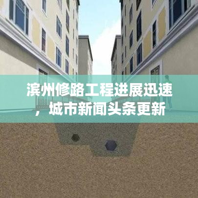 濱州修路工程進(jìn)展迅速，城市新聞頭條更新