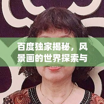 百度獨(dú)家揭秘，風(fēng)景畫的世界探索與藝術(shù)之旅
