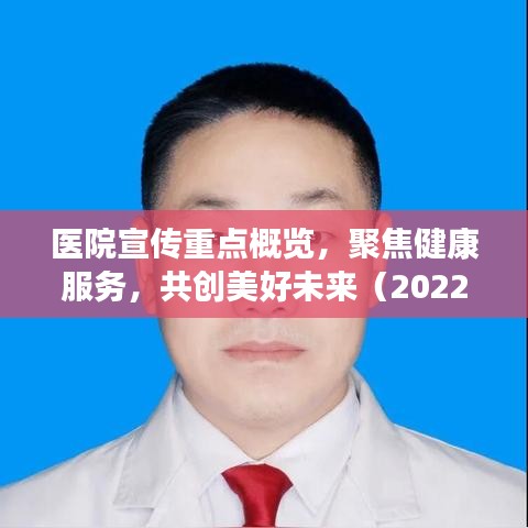 醫(yī)院宣傳重點(diǎn)概覽，聚焦健康服務(wù)，共創(chuàng)美好未來(lái)（2022年）