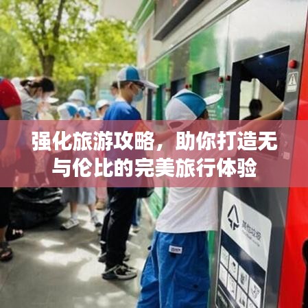 強(qiáng)化旅游攻略，助你打造無與倫比的完美旅行體驗(yàn)