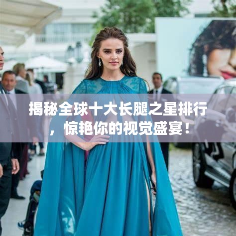 揭秘全球十大長腿之星排行，驚艷你的視覺盛宴！