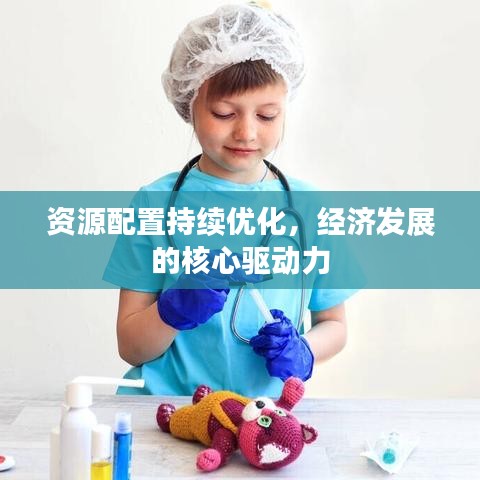 資源配置持續(xù)優(yōu)化，經(jīng)濟(jì)發(fā)展的核心驅(qū)動(dòng)力